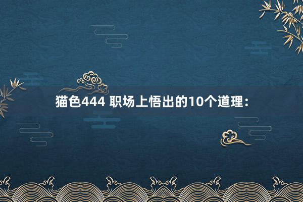 猫色444 职场上悟出的10个道理：