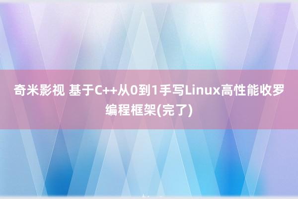 奇米影视 基于C++从0到1手写Linux高性能收罗编程框架(完了)