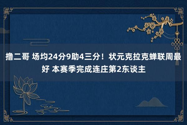 撸二哥 场均24分9助4三分！状元克拉克蝉联周最好 本赛季完成连庄第2东谈主