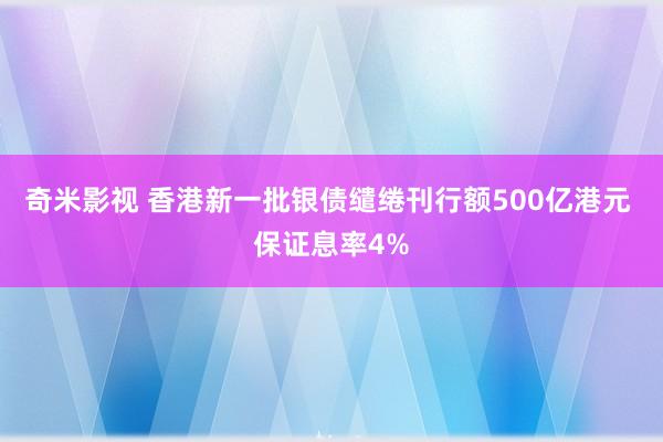 奇米影视 香港新一批银债缱绻刊行额500亿港元 保证息率4%