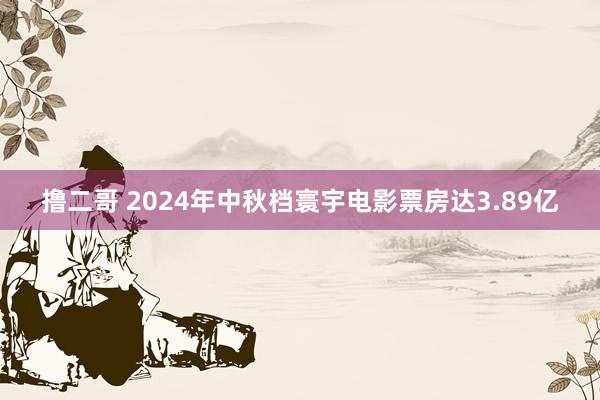 撸二哥 2024年中秋档寰宇电影票房达3.89亿