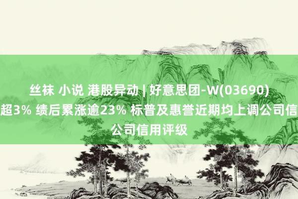 丝袜 小说 港股异动 | 好意思团-W(03690)午后涨超3% 绩后累涨逾23% 标普及惠誉近期均上调公司信用评级