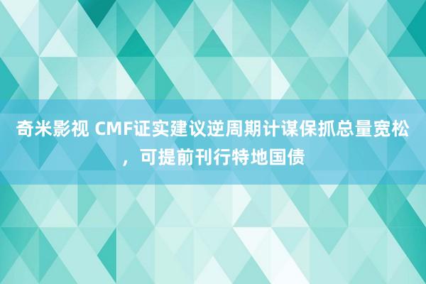 奇米影视 CMF证实建议逆周期计谋保抓总量宽松，可提前刊行特地国债