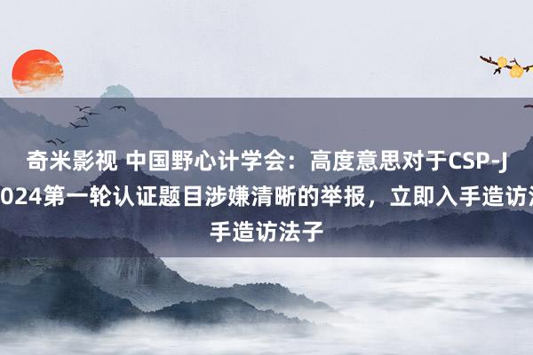 奇米影视 中国野心计学会：高度意思对于CSP-J/S2024第一轮认证题目涉嫌清晰的举报，立即入手造访法子