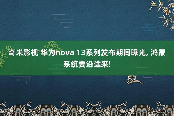 奇米影视 华为nova 13系列发布期间曝光， 鸿蒙系统要沿途来!