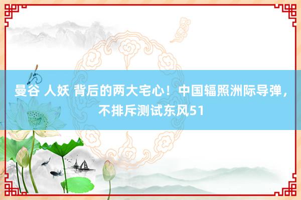 曼谷 人妖 背后的两大宅心！中国辐照洲际导弹，不排斥测试东风51