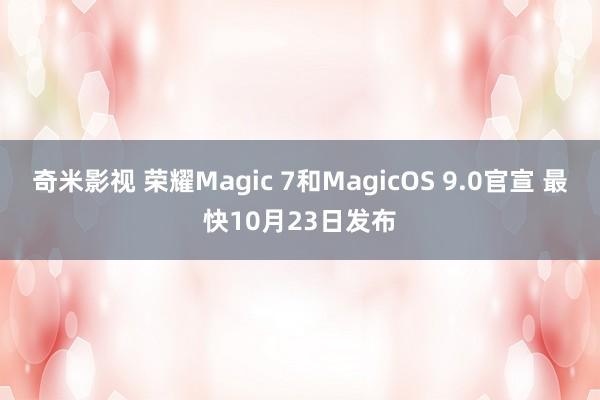 奇米影视 荣耀Magic 7和MagicOS 9.0官宣 最快10月23日发布