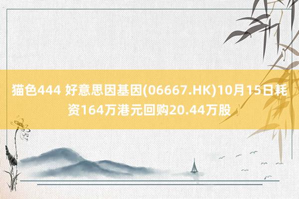 猫色444 好意思因基因(06667.HK)10月15日耗资164万港元回购20.44万股