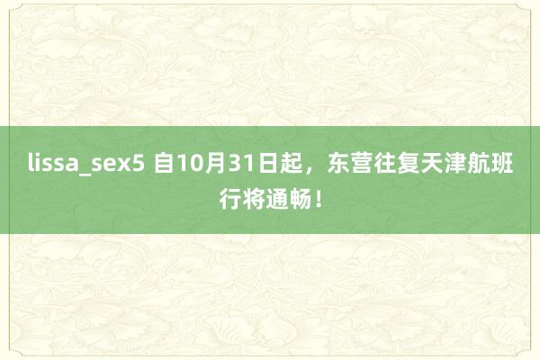 lissa_sex5 自10月31日起，东营往复天津航班行将通畅！