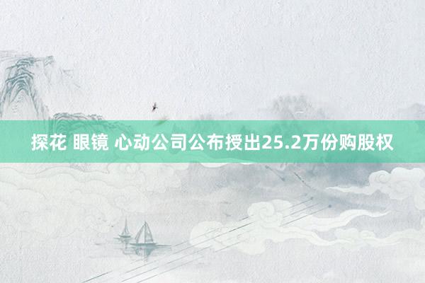 探花 眼镜 心动公司公布授出25.2万份购股权