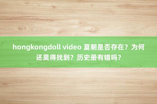 hongkongdoll video 夏朝是否存在？为何还莫得找到？历史册有错吗？