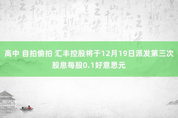 高中 自拍偷拍 汇丰控股将于12月19日派发第三次股息每股0.1好意思元