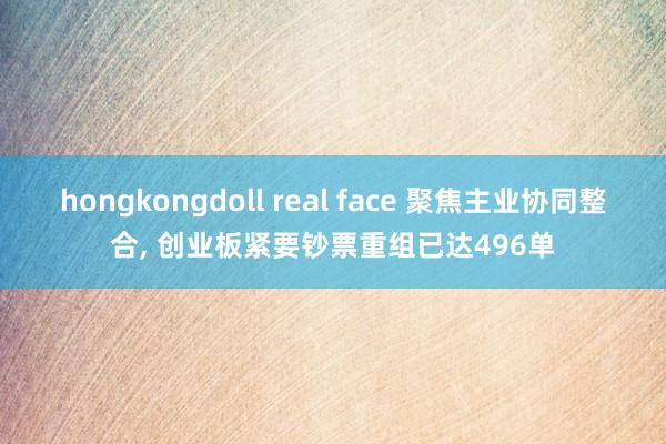 hongkongdoll real face 聚焦主业协同整合， 创业板紧要钞票重组已达496单