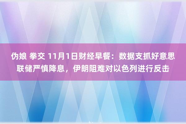 伪娘 拳交 11月1日财经早餐：数据支抓好意思联储严慎降息，伊朗阻难对以色列进行反击