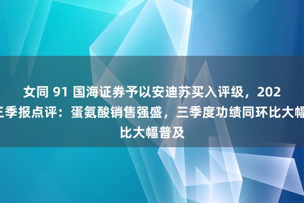 女同 91 国海证券予以安迪苏买入评级，2024年三季报点评：蛋氨酸销售强盛，三季度功绩同环比大幅普及