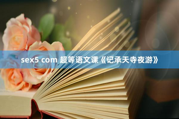 sex5 com 超等语文课《记承天寺夜游》