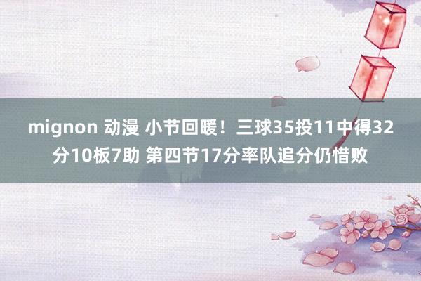 mignon 动漫 小节回暖！三球35投11中得32分10板7助 第四节17分率队追分仍惜败