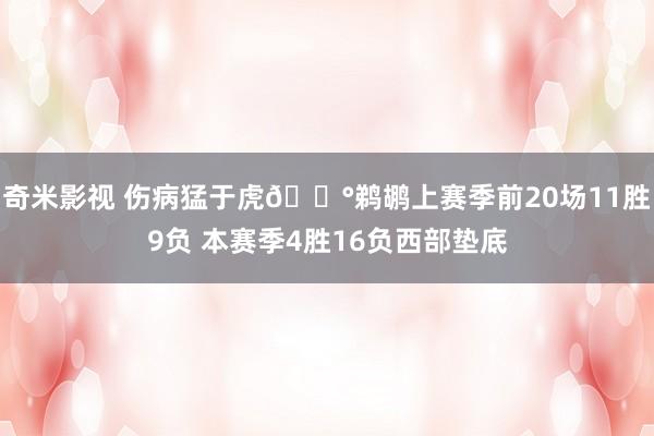 奇米影视 伤病猛于虎😰鹈鹕上赛季前20场11胜9负 本赛季4胜16负西部垫底