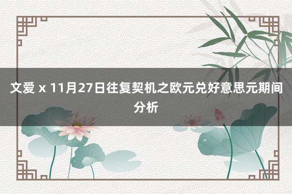 文爱 x 11月27日往复契机之欧元兑好意思元期间分析