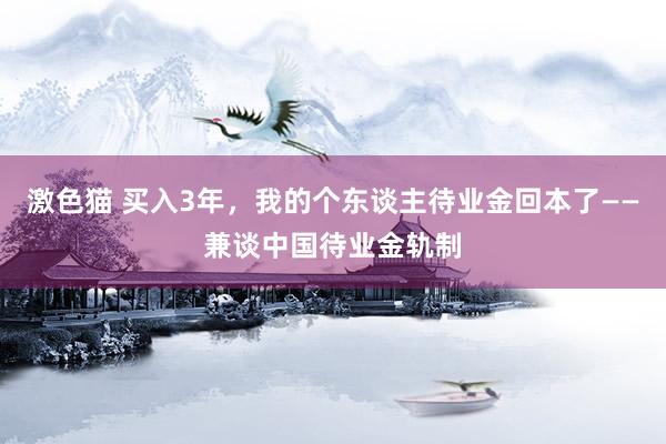 激色猫 买入3年，我的个东谈主待业金回本了——兼谈中国待业金轨制