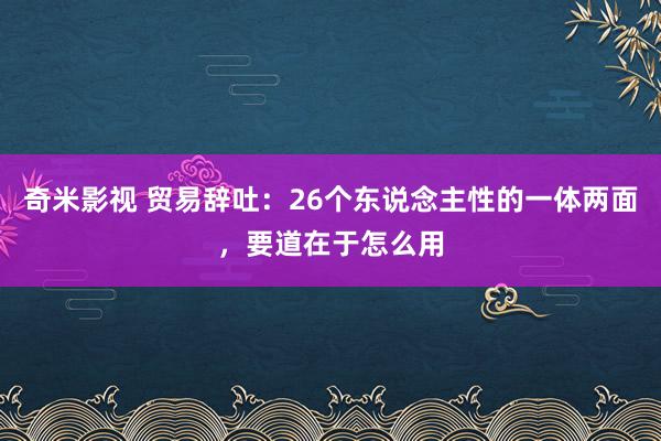 奇米影视 贸易辞吐：26个东说念主性的一体两面，要道在于怎么用