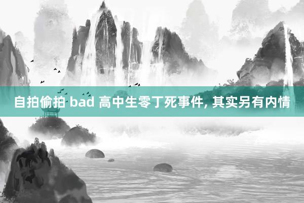 自拍偷拍 bad 高中生零丁死事件， 其实另有内情