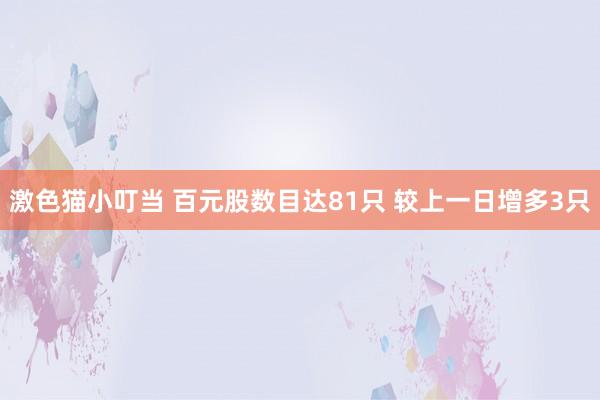 激色猫小叮当 百元股数目达81只 较上一日增多3只