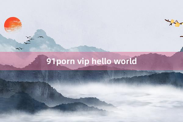 91porn vip hello world