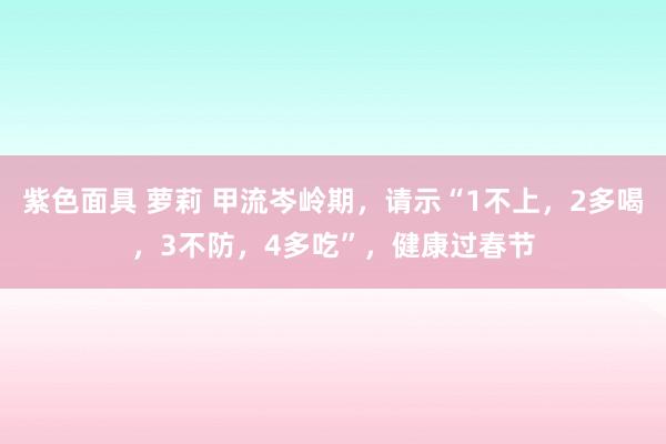 紫色面具 萝莉 甲流岑岭期，请示“1不上，2多喝，3不防，4多吃”，健康过春节