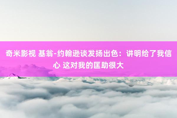 奇米影视 基翁-约翰逊谈发扬出色：讲明给了我信心 这对我的匡助很大