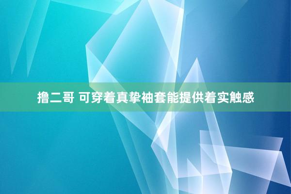 撸二哥 可穿着真挚袖套能提供着实触感