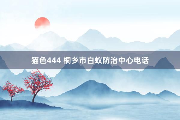 猫色444 桐乡市白蚁防治中心电话