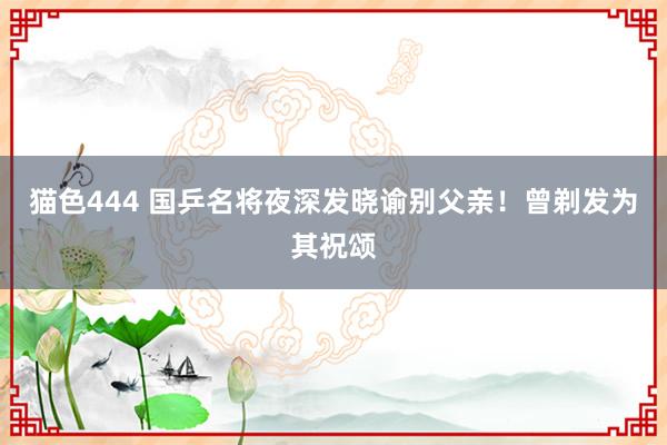 猫色444 国乒名将夜深发晓谕别父亲！曾剃发为其祝颂