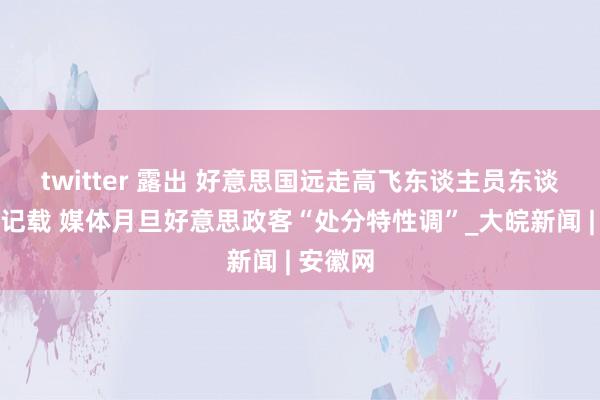 twitter 露出 好意思国远走高飞东谈主员东谈主数创记载 媒体月旦好意思政客“处分特性调”_大皖新闻 | 安徽网