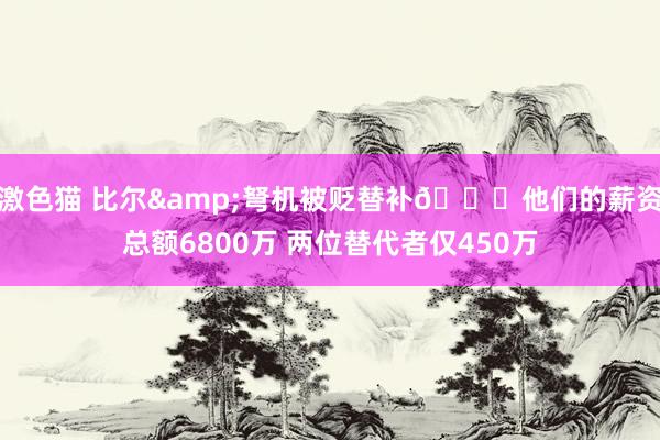 激色猫 比尔&弩机被贬替补🙃他们的薪资总额6800万 两位替代者仅450万