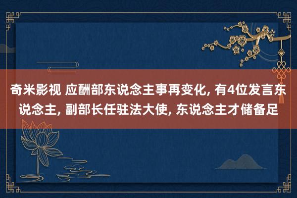 奇米影视 应酬部东说念主事再变化， 有4位发言东说念主， 副部长任驻法大使， 东说念主才储备足