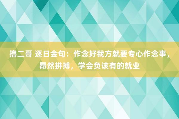 撸二哥 逐日金句：作念好我方就要专心作念事，昂然拼搏，学会负该有的就业